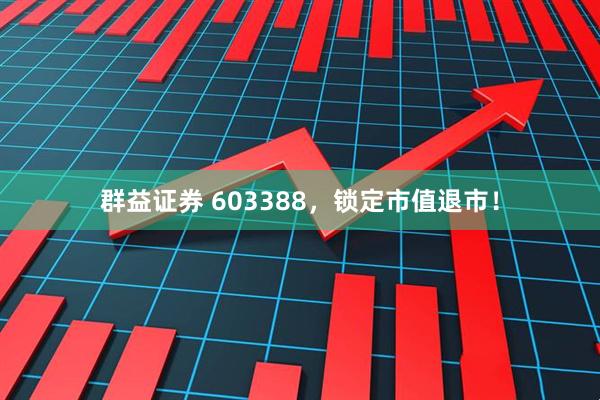 群益证券 603388，锁定市值退市！
